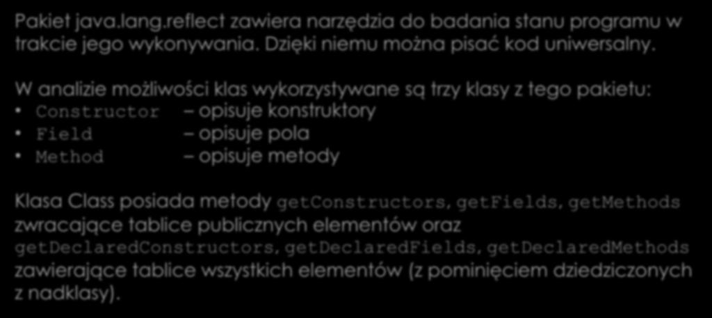 Zastosowanie refleksji do analizy obiektów Pakiet java.lang.reflect zawiera narzędzia do badania stanu programu w trakcie jego wykonywania. Dzięki niemu można pisać kod uniwersalny.