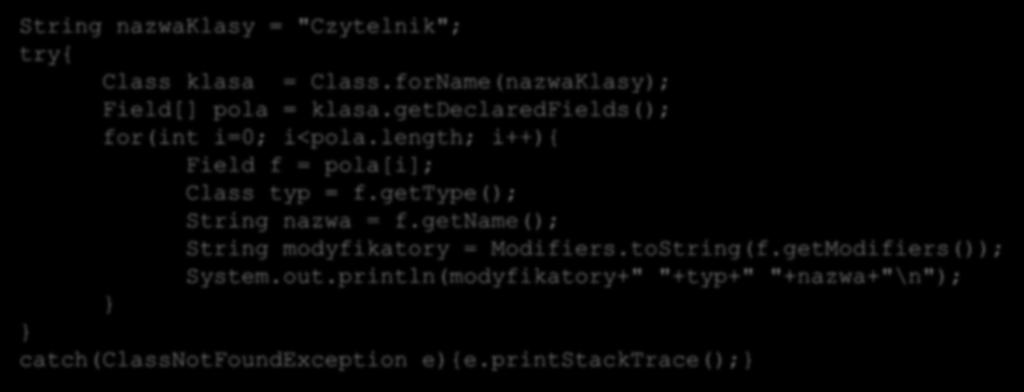 Zastosowanie refleksji do analizy obiektów Drukowanie listy pól klasy Czytelnik: String nazwaklasy = "Czytelnik"; try{ Class klasa = Class.forName(nazwaKlasy); Field[] pola = klasa.