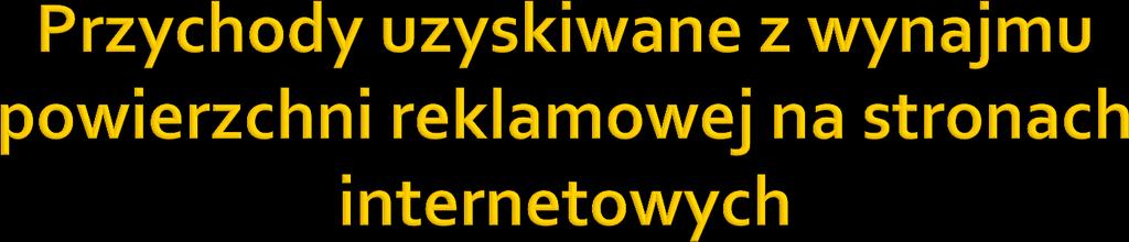 ORGANY PODATKOWE ( ) uzyskane przez wnioskodawcę z tytułu oddania powierzchni na stronach internetowych na cele reklamowe przychody - pod warunkiem, iż czynności te nie będą nosiły znamion