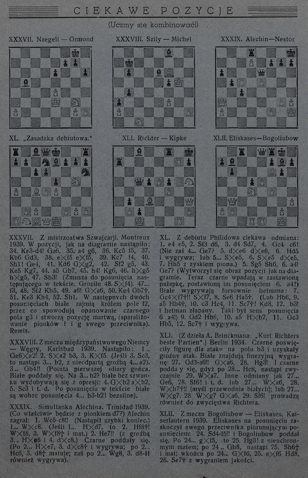 C I E K Ą W E P O Z Y C ) E (Uczmy sie kombinować!) XXXVII. Naegeli - Ormond XXXVIII. Szily Michel XXXIX. Alechin-Nestor XL. Zasadzka debiutowa." XL1. Richter Kipke XL1I. Eliskases Bogoliubow XXXVII.