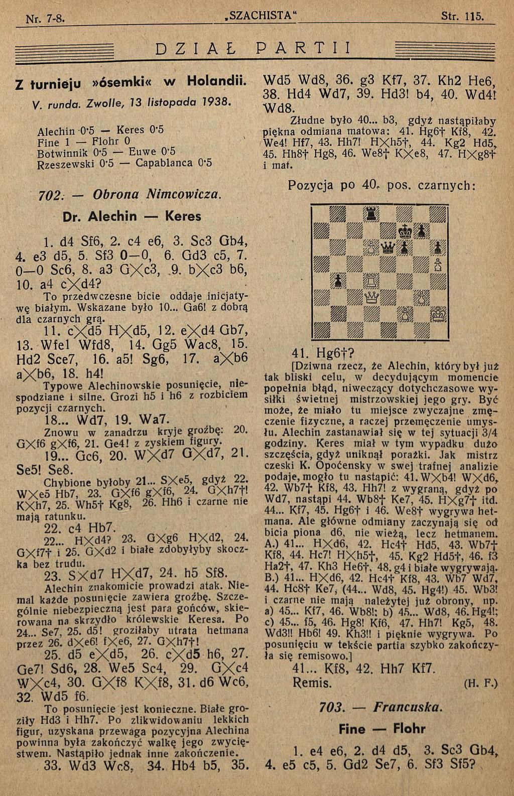 Z turnieju»ósemki«d Z I A Ł w Holandii. V. runda. Z w olle, 13 listopada 1938. Alechin 0 5 Keres 0 5 Fine 1 Flohr 0 Botwinnik 0-5 Euwe 0'5 Rzeszewski 0 5 Capablanca 0 5 702. Obrona Nimcowicza. Dr.