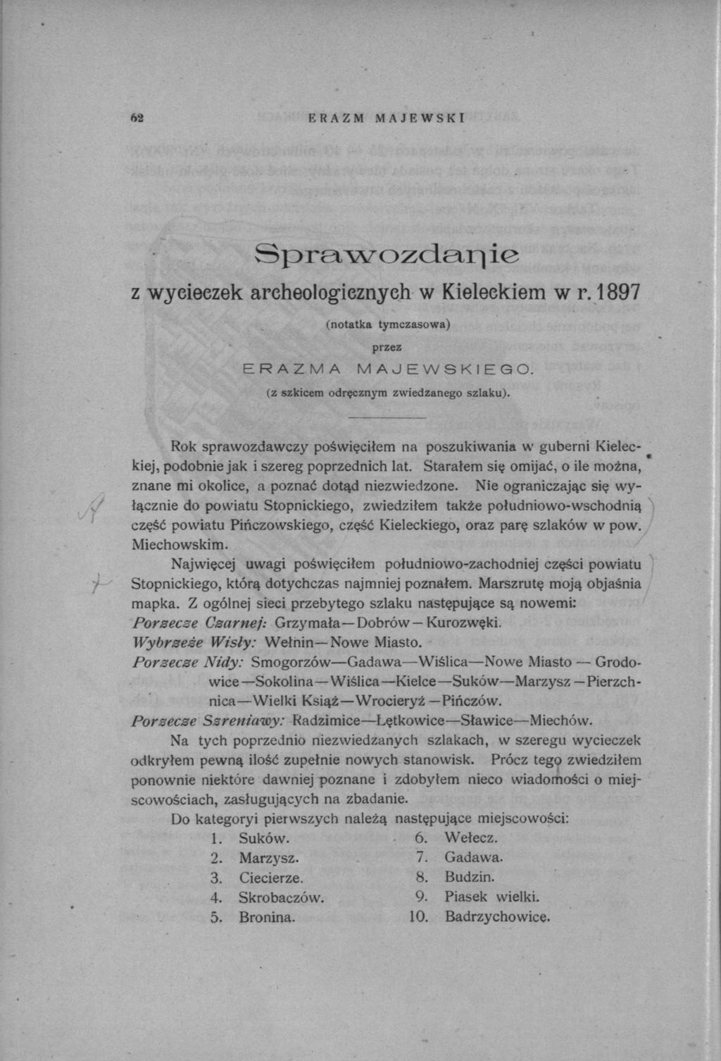 62 ERAZM MAJEWSKI v S ) ) г ; - i w o y^cl i \ i ^ i e z wyeieezek archeologicznych w Kieleckiem w r. 1897 (notatka tymczasowa) przez ERAZMA MAJEWSKIEGO, (z szkicem odręcznym zwiedzanego szlaku).