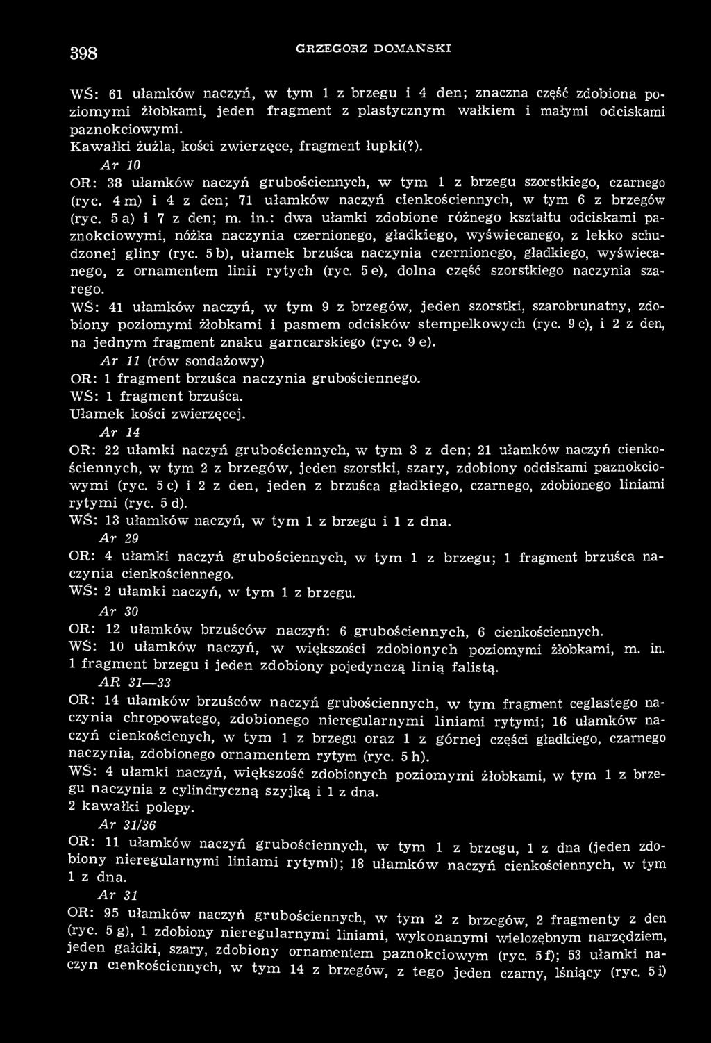 398 GRZEGORZ DOMAŃSKI WŚ: 61 ułamków naczyń, w tym 1 z brzegu i 4 den; znaczna część zdobiona poziomymi żłobkami, jeden fragment z plastycznym wałkiem i małymi odciskami paznokciowymi.