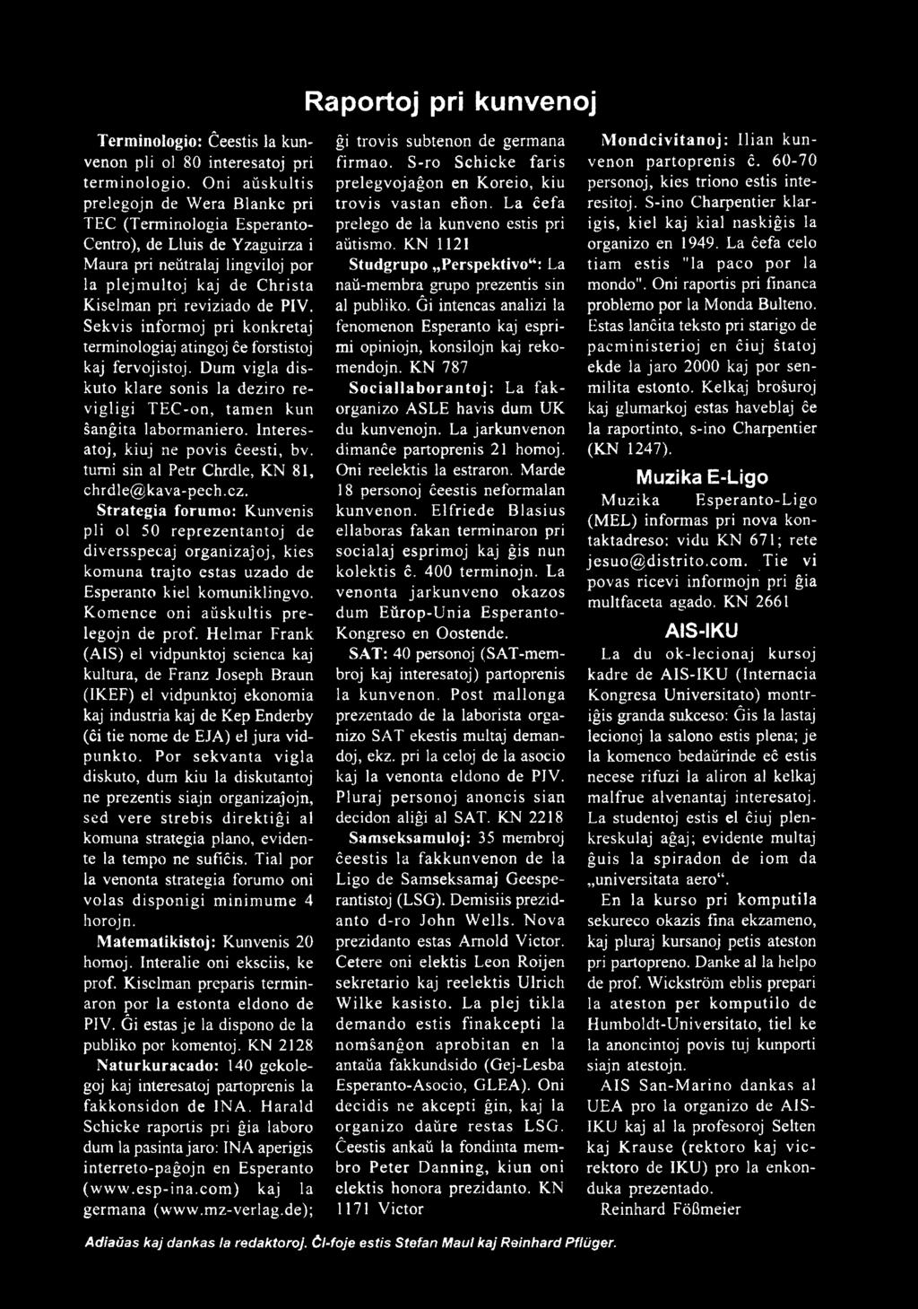 Strategia forumo: Kunvenis pli ol 50 reprezentantoj de diversspecaj organizajoj, kies komuna trajto estas uzado de Esperanto Hel komuniklingvo. Komence oni aŭskultis pre legojn de prof.