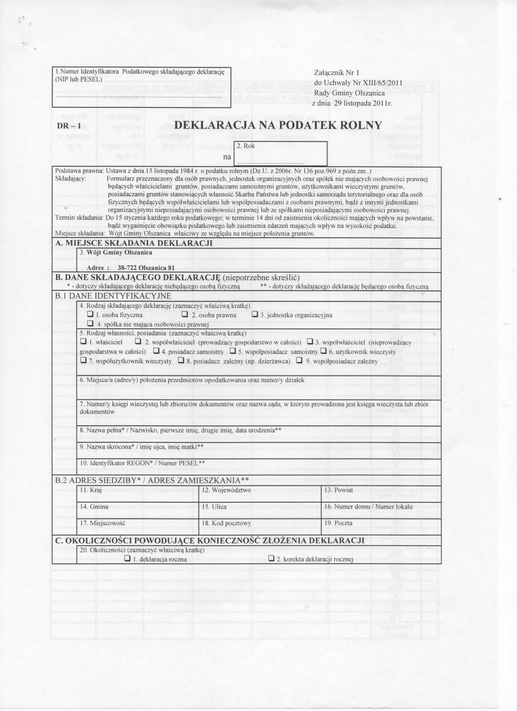 1.Numer dentyfikatora Podatkowego skladajacego deklaracji (NP lub PESEL) Zalacznik Nr 1 do Uchwaly Nr X/65/2011 Rady Gminy Olszanica zdnia 29 listopada 201 lr. DR-1 DEKLARACJA NA PODATEK ROLNY 2.