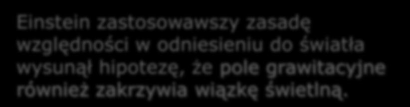 rozchodzenia się światła, stąd obserwator widzi zakrzywienie wiązki świetlnej g Einstein zastosowawszy