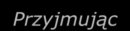 Przyjmując że: