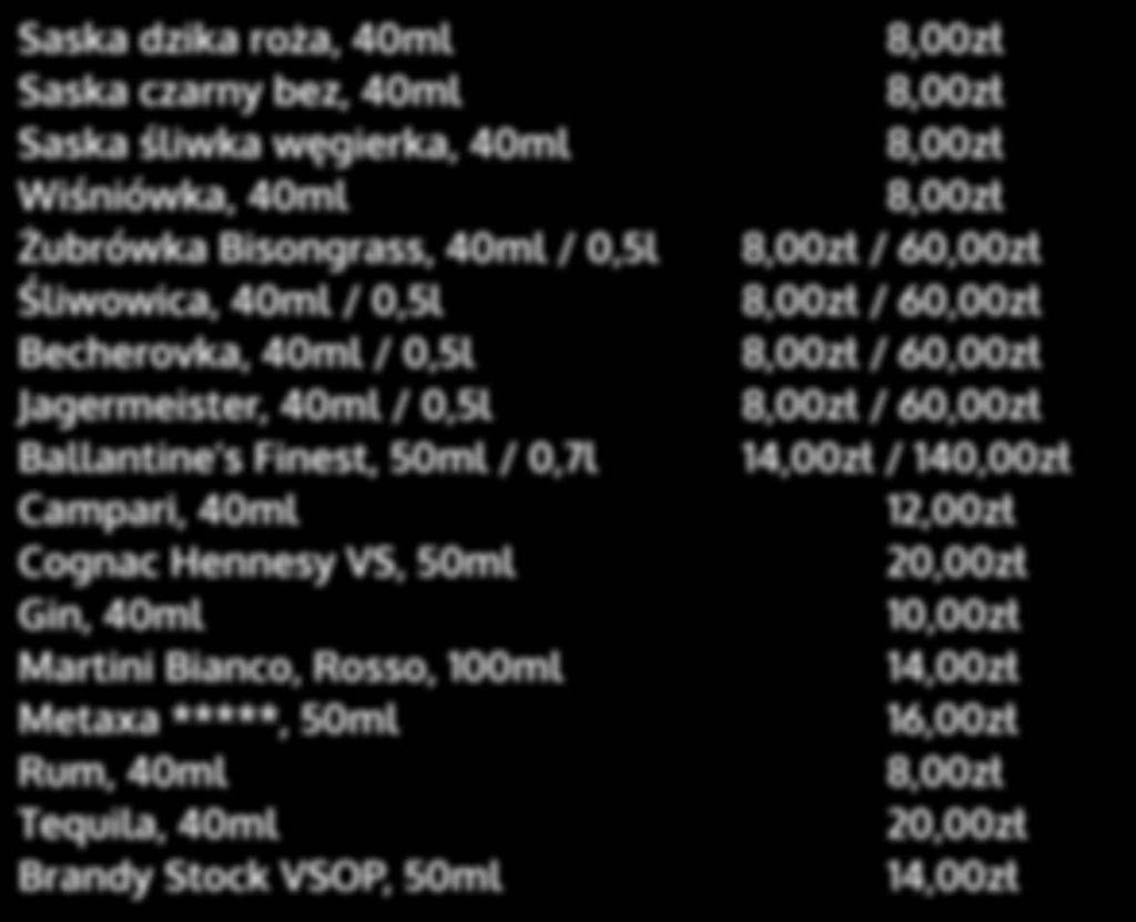 40ml / 0,5l Śliwowica, 40ml / 0,5l Becherovka, 40ml / 0,5l Jagermeister, 40ml / 0,5l Ballantine s Finest, 50ml / 0,7l Campari, 40ml Cognac Hennesy VS, 50ml Gin, 40ml