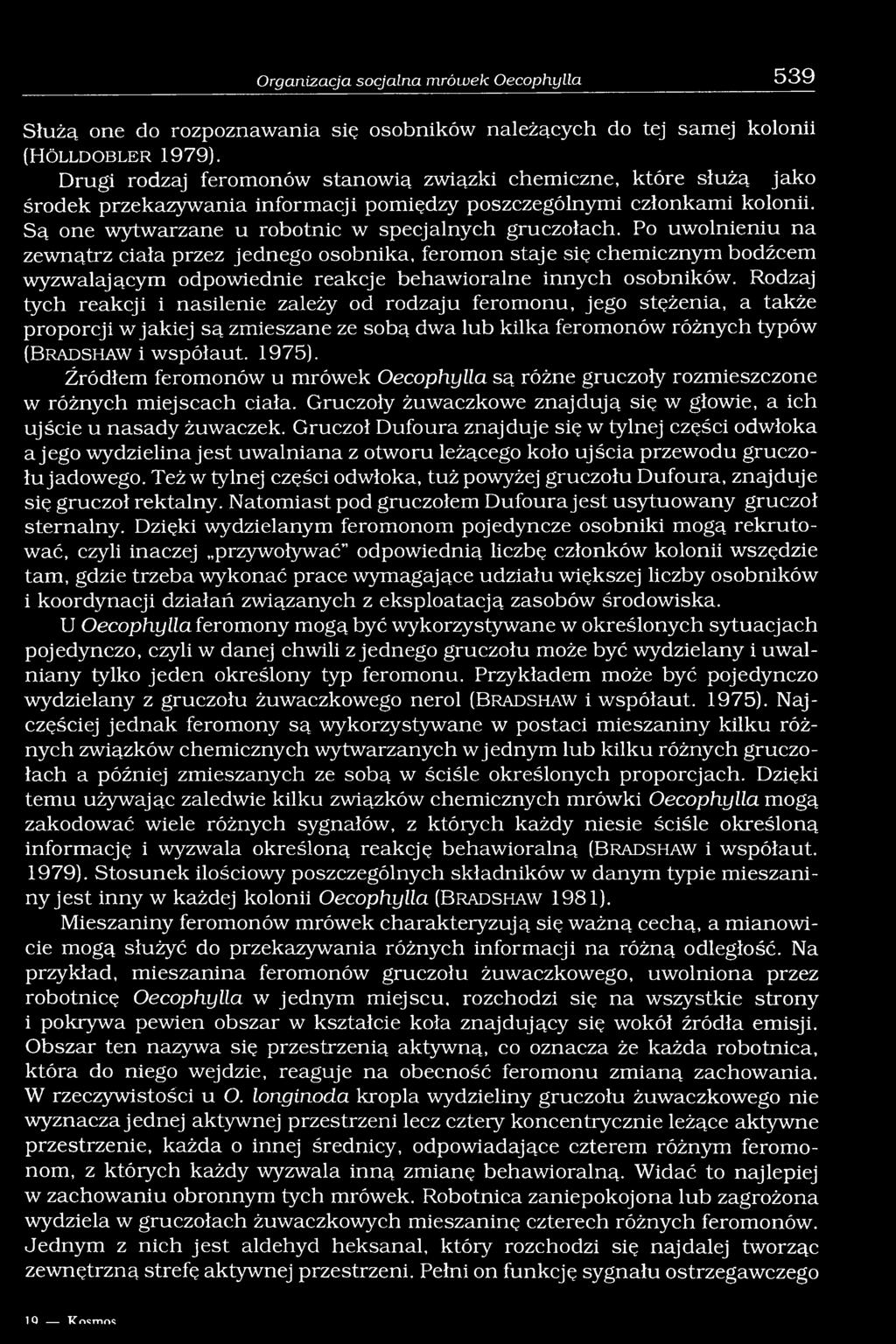 Po uwolnieniu na zewnątrz ciała przez jednego osobnika, feromon staje się chemicznym bodźcem wyzwalającym odpowiednie reakcje behawioralne innych osobników.