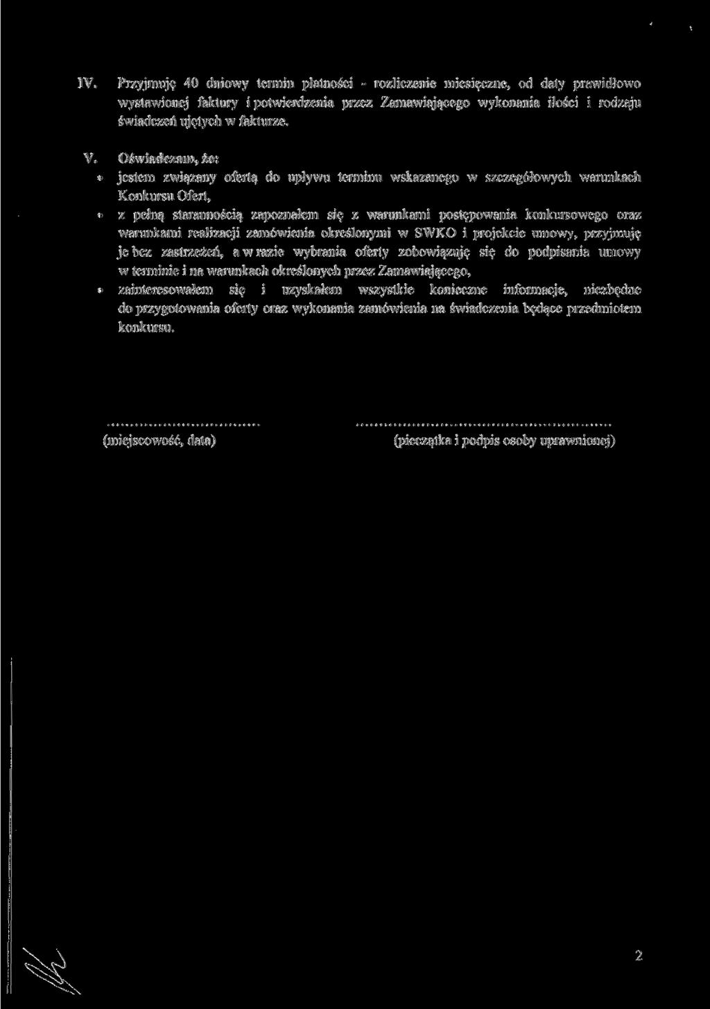 IV. Przyjmuję 40 dniowy termin płatności - rozliczenie miesięczne, od daty prawidłowo wystawionej faktury i potwierdzenia przez Zamawiającego wykonania ilości i rodzaju świadczeń ujętych w fakturze.