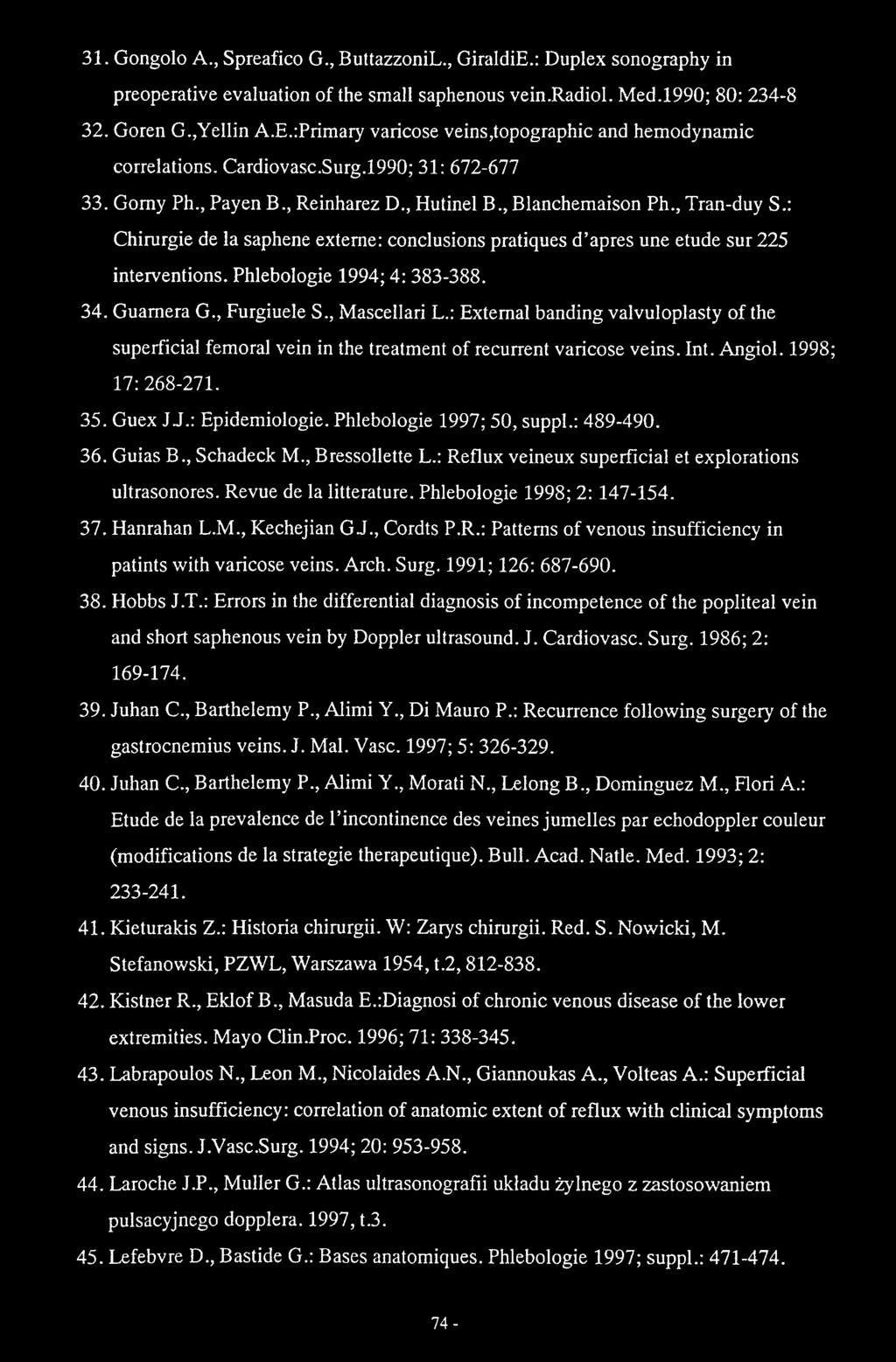 31. Gongolo A., Spreafico G., ButtazzoniL., GiraldiE.: Duplex sonography in preoperative evaluation of the smali saphenous vein.radiol. Med.1990; 80; 234-8 32. Goren G.,Yellin A.E.iPrimary varicose veins,topographic and hemodynamic correlations.