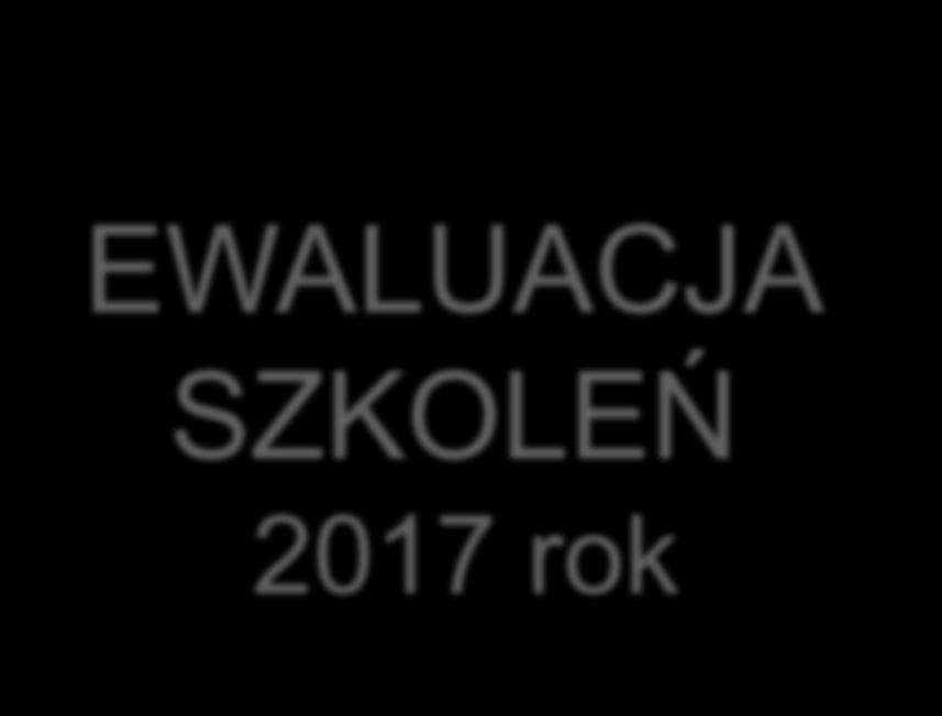 EWALUACJA SZKOLEŃ 2017 rok Szkolenia z