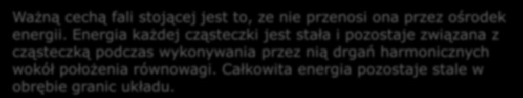 Wykład 9 W układach zamkniętych, o ściśle określonych granicach powstają fale stojące. (porównaj: fale biegnące!). Ważną cechą fali stojącej jest to, ze nie przenosi ona przez ośrodek energii.