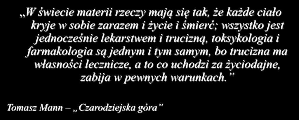 W świecie materii rzeczy mają się tak, że każde ciało kryje w sobie zarazem i życie i śmierć; wszystko jest jednocześnie lekarstwem i trucizną, toksykologia i