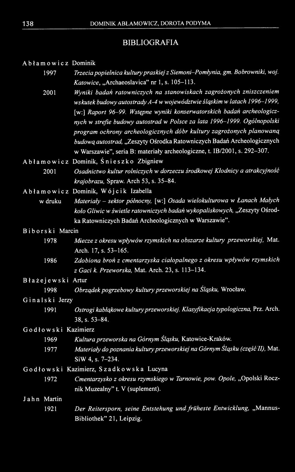 138 DOMINIK ABŁAMOWICZ, DOROTA PODYMA BIBLIOGRAFIA Abłamowicz Dominik 1997 Trzecia popielnica kultury praskiej z Siemoni-Pomłynia, gm. Bobrowniki, woj. Katowice, Archaeoslavica" nr 1, s. 105-113.