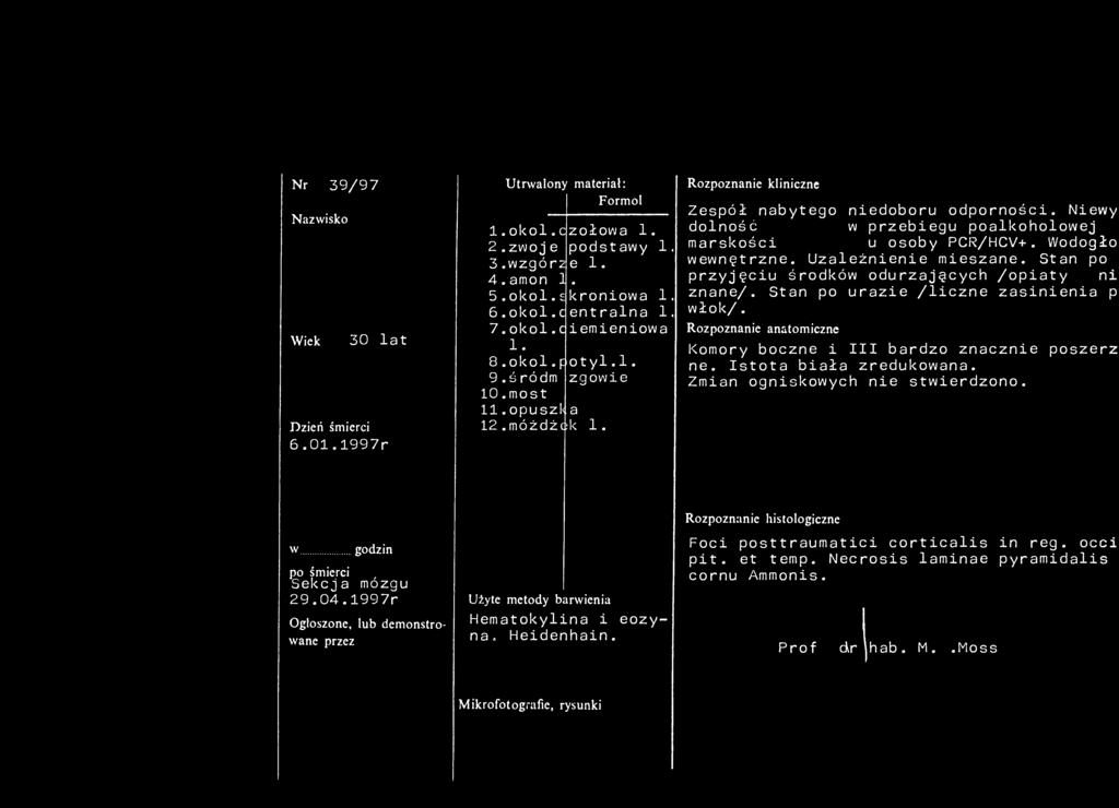 Nr 39/97 Nazwisko Wiek 30 lat Dzień śmierci 6.01.1997r Utrwalony materiał: Formol 1. okol.czołowa 1. 2.zwoje podstawy 1. 3.wzgórze 1. 4.amon 1. 5.okol.skroniowa 1. 6.okol.centralna 1. 7.okol.c iemieniowa 1.
