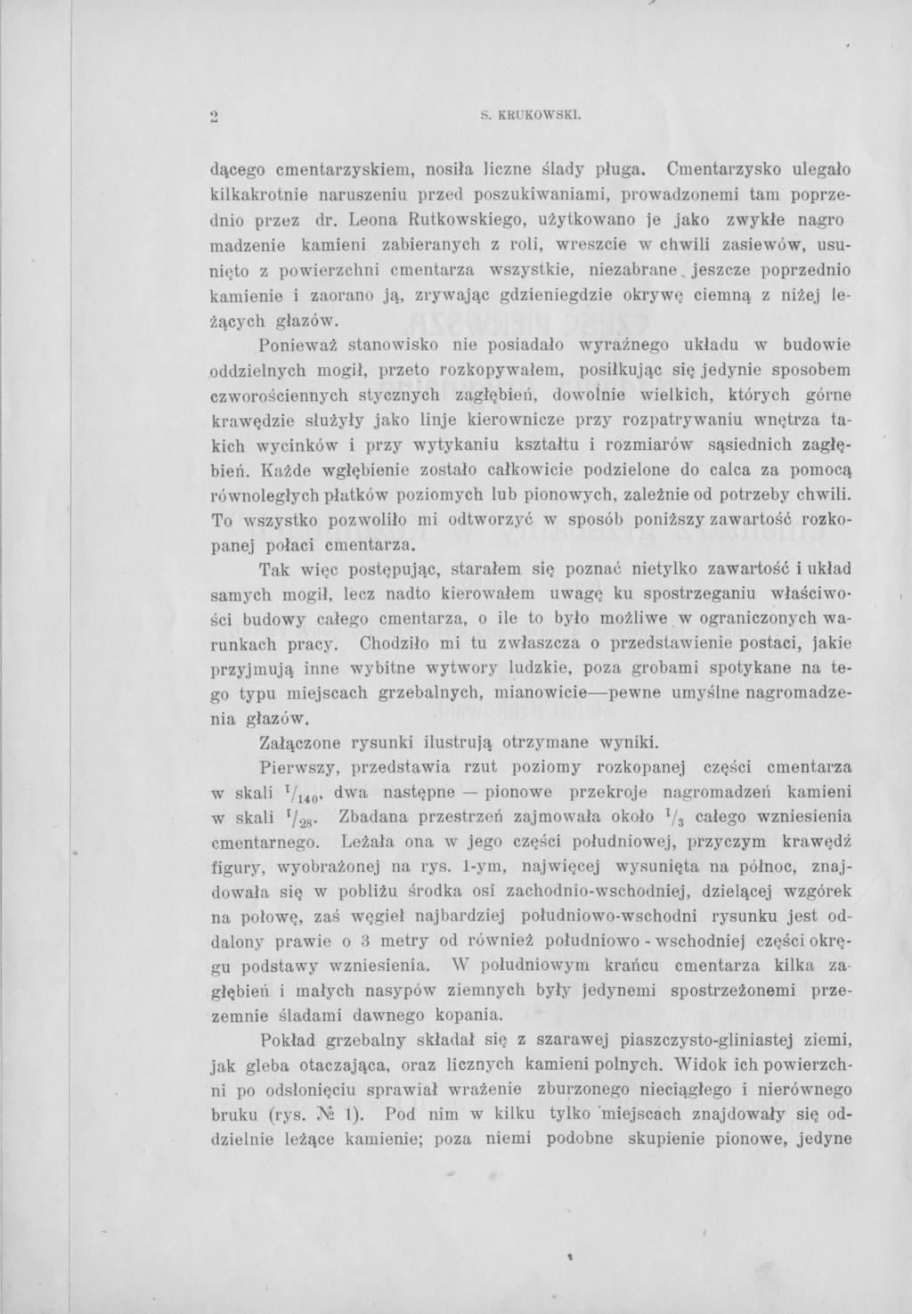 о S. KRUKOWSKI. dącego cmentarzyskiem, nosiła liczne ślady pługa. Cmentarzysko ulegało kilkakrotnie naruszeniu przed poszukiwaniami, prowadzonemi tam poprzednio przez dr.