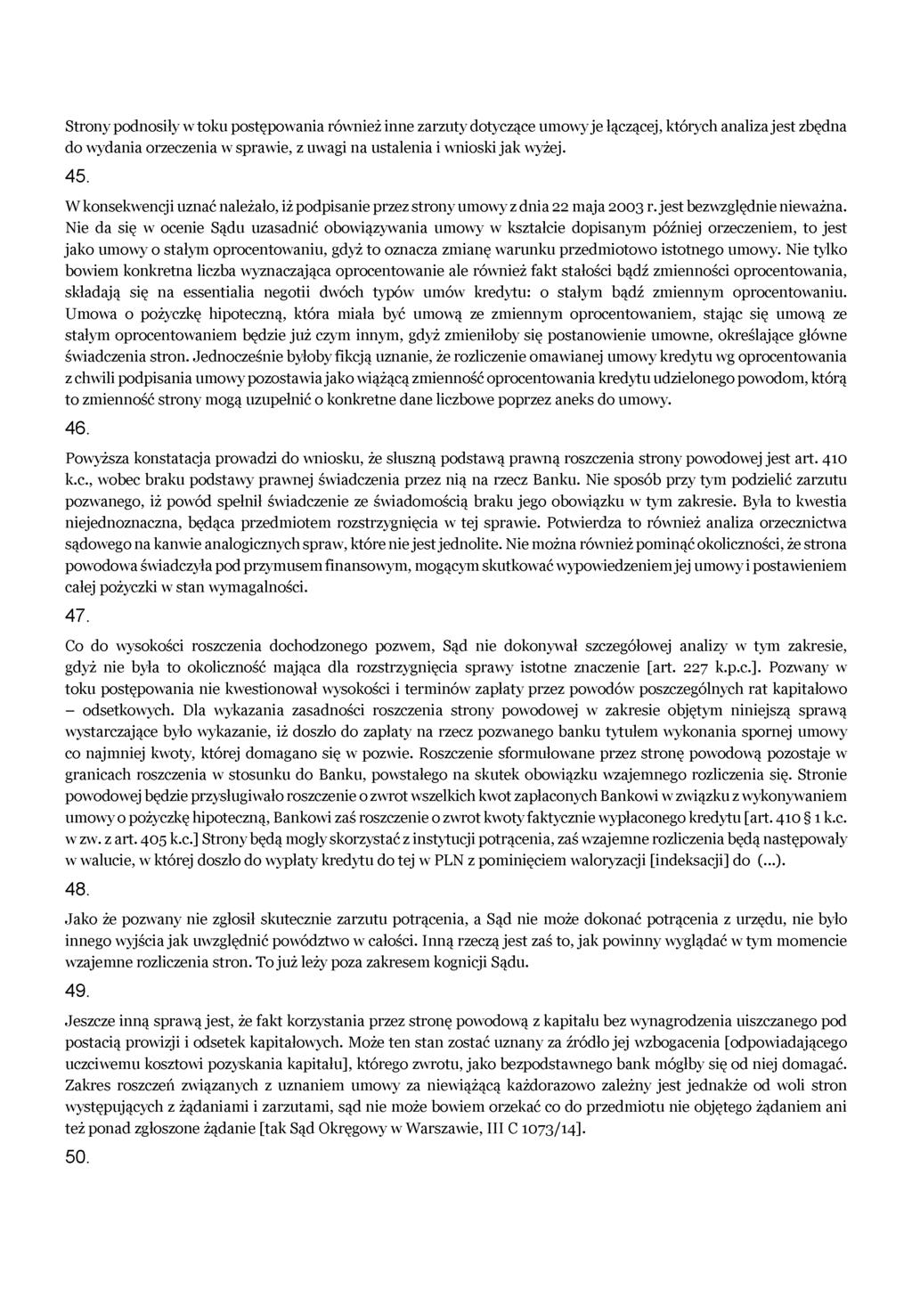 Strony podnosiły w toku postępowania również inne zarzuty dotyczące umowy je łączącej, których analiza jest zbędna do wydania orzeczenia w sprawie, z uwagi na ustalenia i wnioski jak wyżej. 45.