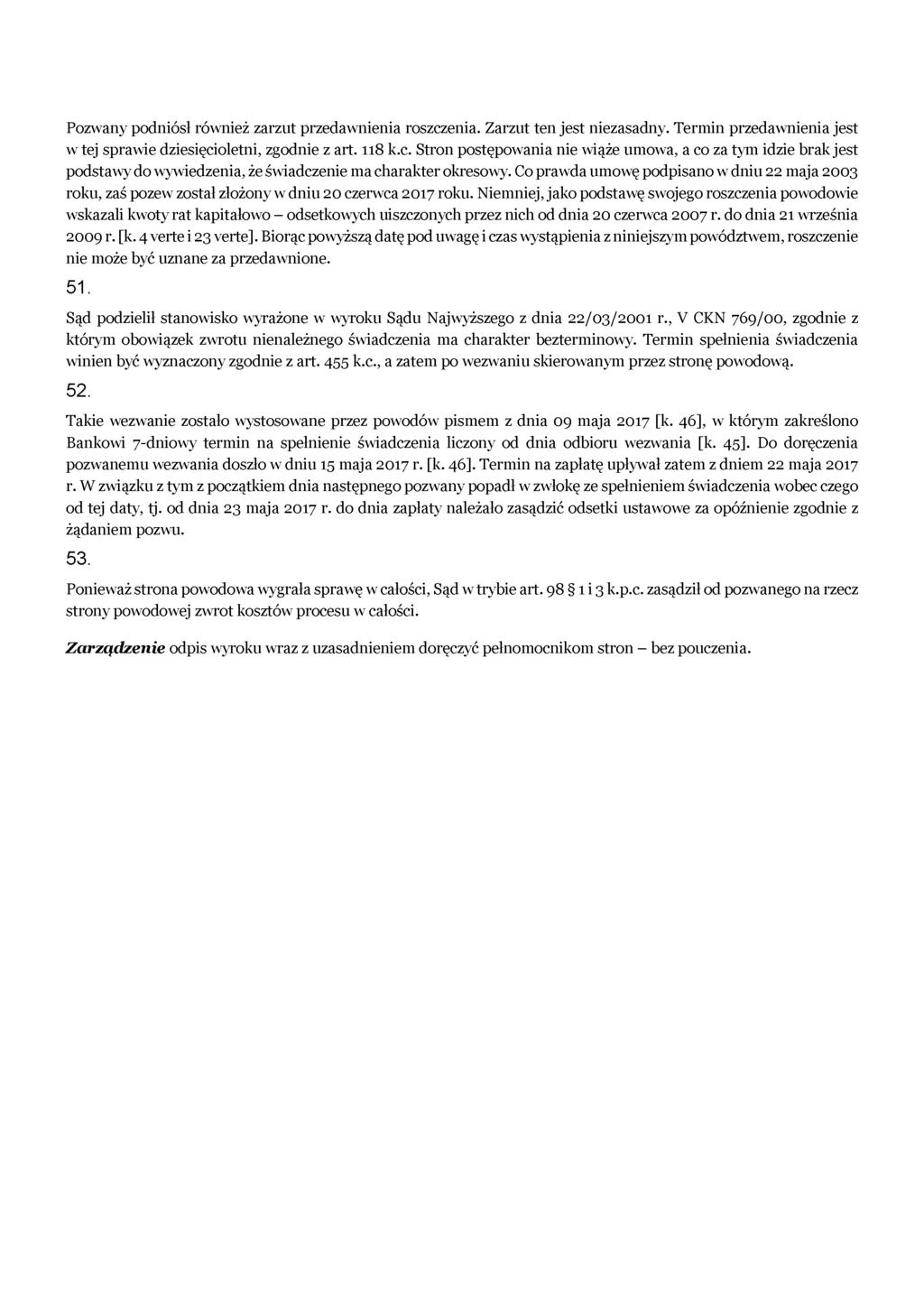 Pozwany podniósł również zarzut przedawnienia roszczenia. Zarzut ten jest niezasadny. Termin przedawnienia jest w tej sprawie dziesięcioletni, zgodnie z art. 118 k.c. Stron postępowania nie wiąże umowa, a co za tym idzie brak jest podstawy do wywiedzenia, że świadczenie ma charakter okresowy.