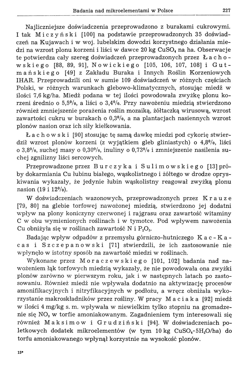 Badania nad mikroelementami w Polsce 227 Najliczniejsze doświadczenia przeprowadzono z burakam i cukrowymi. I tak Miczyński [100] na podstawie przeprowadzonych 35 doświadczeń na K ujaw ach i w woj.