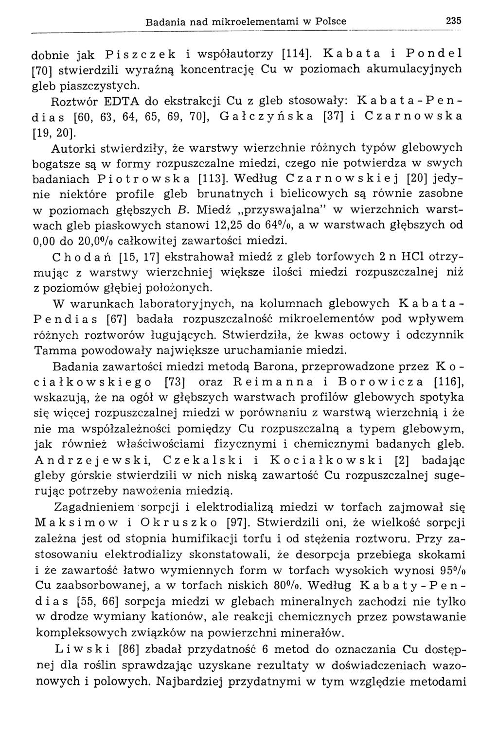 Badania nad mikroelementami w Polsce 235 dobnie jak Piszczek i współautorzy [114]. Kabata i Pondel [70] stw ierdzili w yraźną koncentrację Cu w poziomach akum ulacyjnych gleb piaszczystych.
