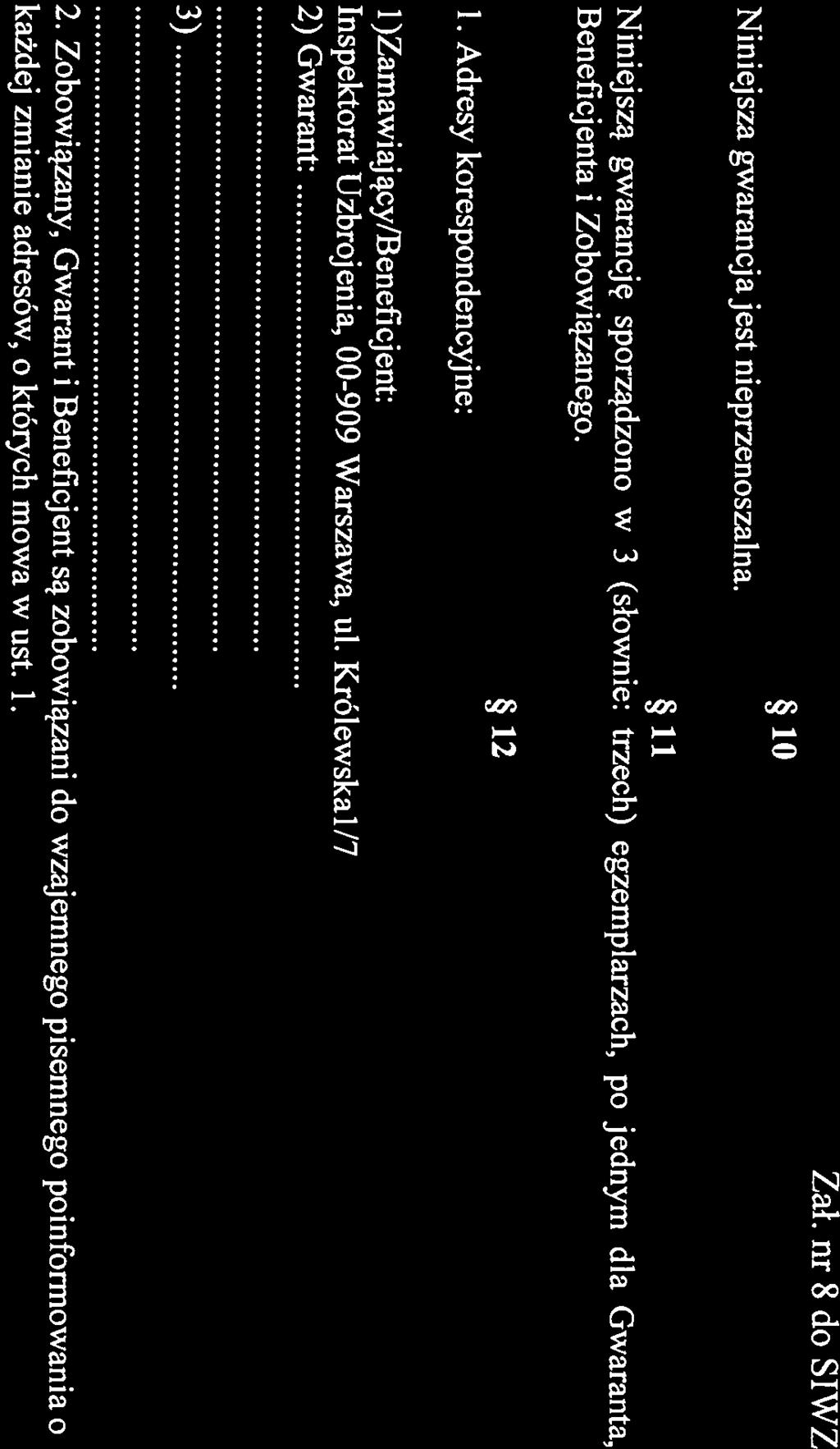 Niniejsza gwarancja jest nieprzenoszalna. 10 Zał. nr 8 do SIWZ Niniejszą gwarancję sporządzono w 3 Benefkjenta i Zobowiązanego. 1. Adresy korespondencyjne:.