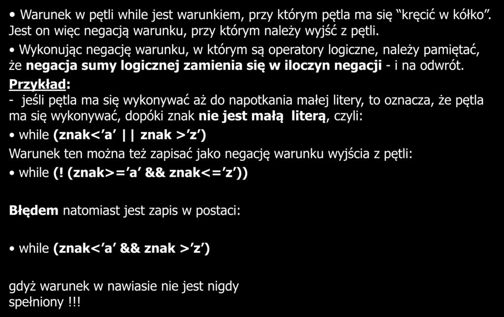 Przykład: - jeśli pętla ma się wykonywać aż do napotkania małej litery, to oznacza, że pętla ma się wykonywać, dopóki znak nie jest małą literą, czyli: while (znak< a znak > z ) Warunek ten można też