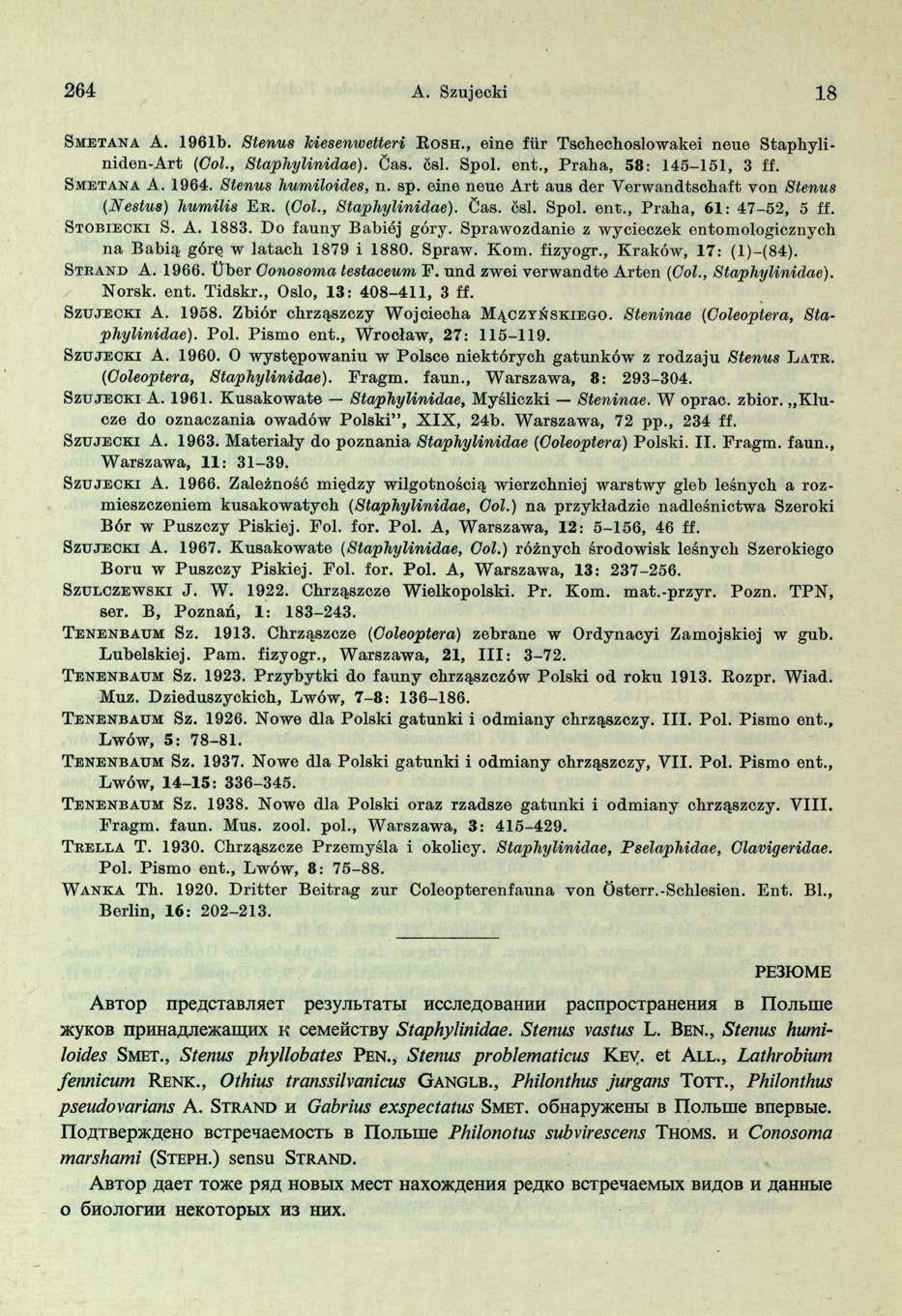 264 A. Szujecki 18 S m e ta n a A. 1961b. Stenus Tciesenwetteri R o sh., eine fiir Tschechoslowakei neue Staphyliniden-A rt (Col., Staphylinidae). Cas. 6sl. Spol. ent., P raha, 58: 145-151, 3 If.