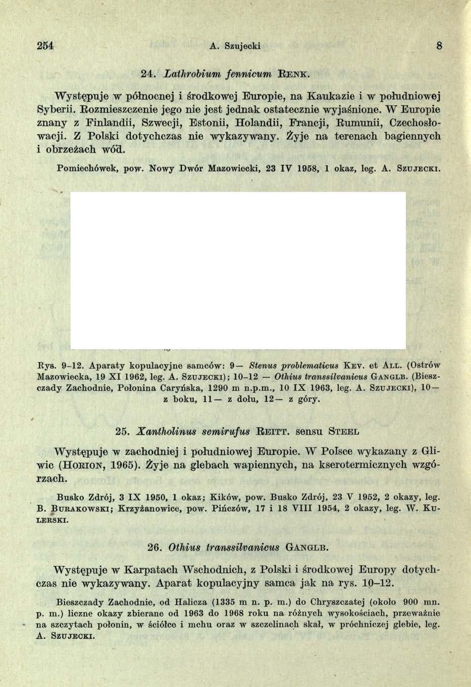 254 A. Szujecki 8 2 4. Lathrobium fennicum R e n k. W ystępuje w północnej i środkowej Europie, na Kaukazie i w południowej Syberii. Rozmieszczenie jego nie jest jednak ostatecznie wyjaśnione.