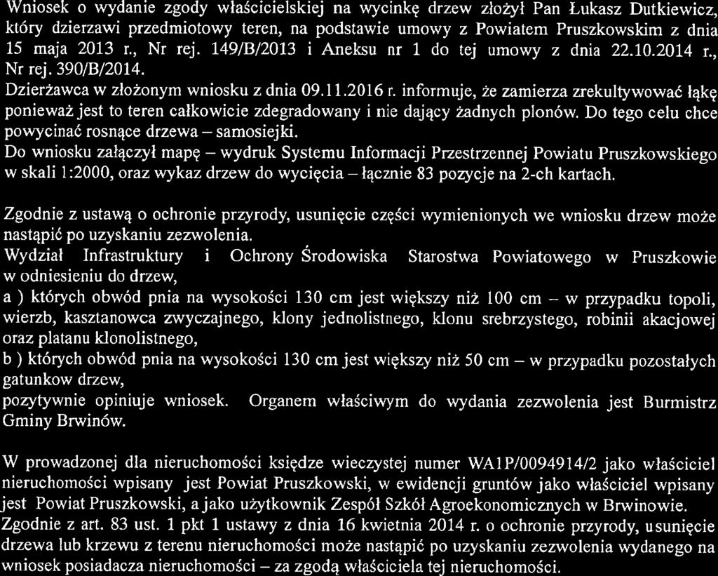 Uzasadnienie Wniosek o wydanie zgody właścicielskią na wycinka drzew złożył Pan Łukasz Dutkiewicz, który dzierzawi przedmiotowy teren, na podstawie umowy z Powiatem Pruszkowskim z dnia 15 maja 2013 r.