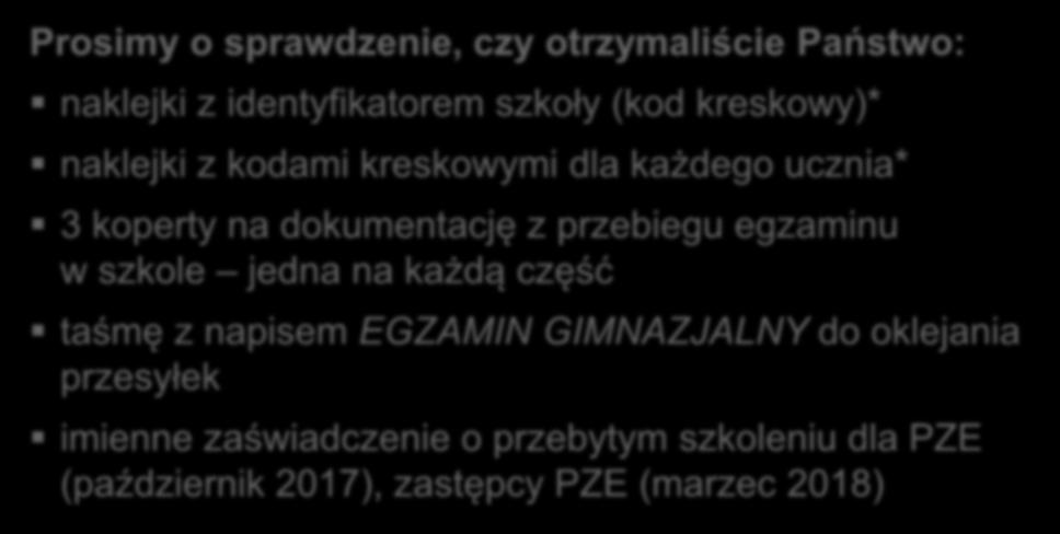 Prosimy o sprawdzenie, czy otrzymaliście Państwo: naklejki z identyfikatorem szkoły (kod kreskowy)* naklejki z kodami kreskowymi dla każdego ucznia* 3 koperty na dokumentację z przebiegu egzaminu w