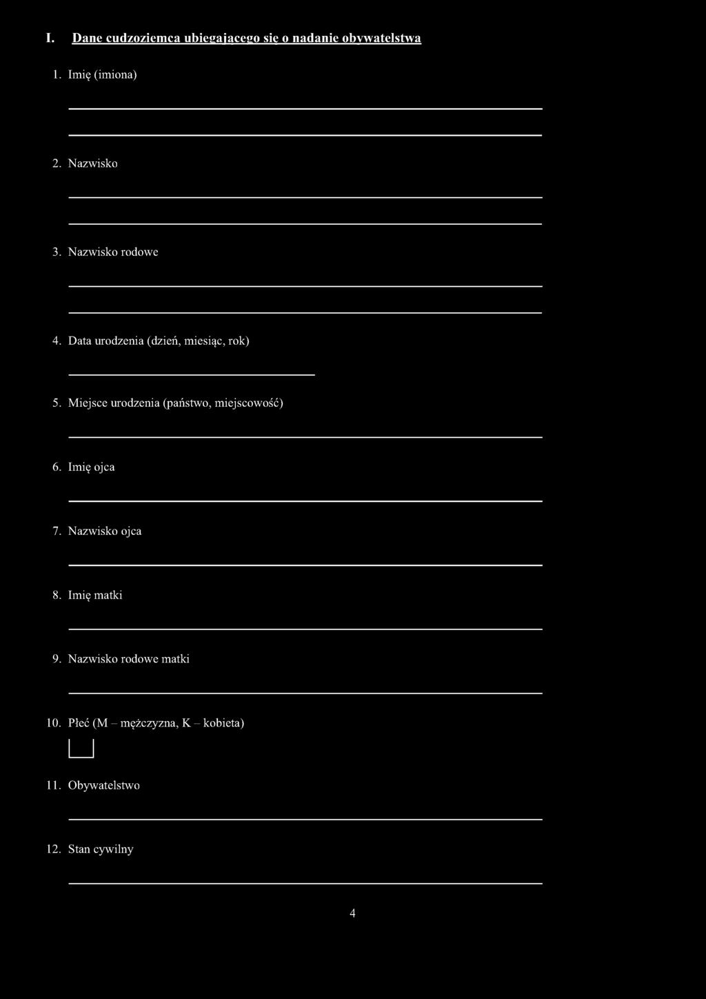 I. Dane cudzoziemca ubiegającego sie o nadanie obywatelstwa 1. Imię (imiona) 2. Nazwisko 3. Nazwisko rodowe 4. Data urodzenia (dzień, miesiąc, rok) 5.