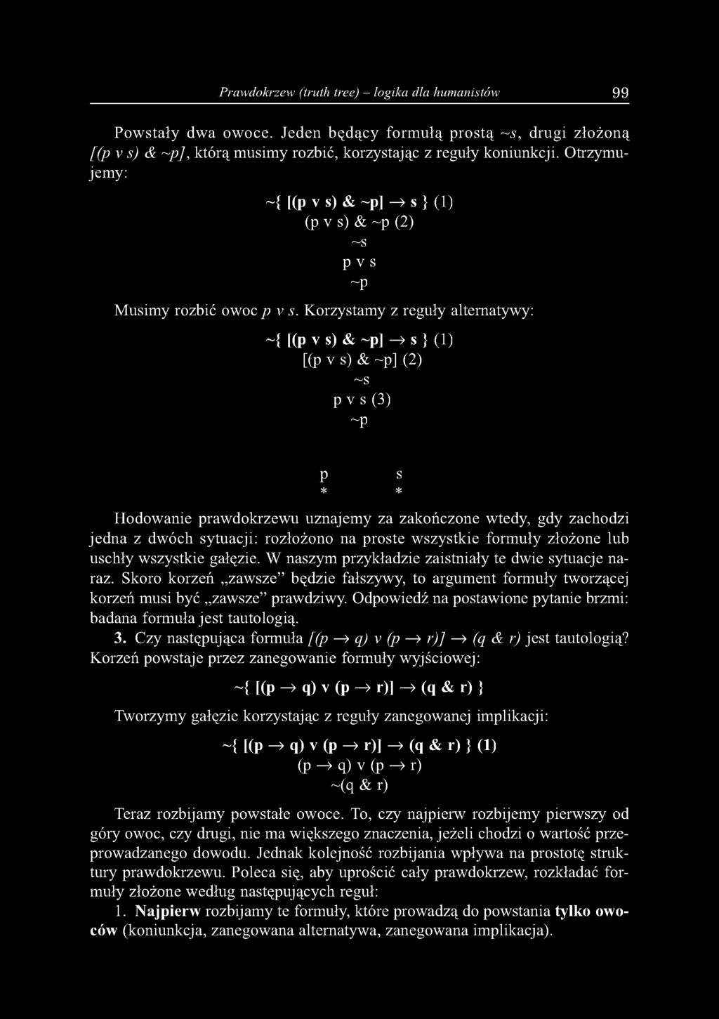 Korzystamy z reguły alternatywy: ~{ [(p v s) & ~p] ^ s } (1) [(p v s) & ~p] (2) ~s p V s (3) ~p P s * * Hodowanie prawdokrzewu uznajemy za zakończone wtedy, gdy zachodzi jedna z dwóch sytuacji: