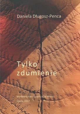 W ASNYM G OSEM NR 103/104 RECENZJE 27 Tylko zdumienie Daniela D³ugosz-Penca Urodzona we W³oszczowie w 1932 roku. Doktor nauk humanistycznych, nauczycielka Studium Nauczycielskiego w Prudniku.