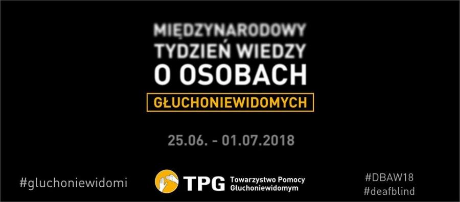 Wiadomości Piątek, 29 czerwca 2018 MIĘDZYNARODOWY TYDZIEŃ WIEDZY O OSOBACH GŁUCHONIEWIDOMYCH 25 czerwca 1 lipca 2018 Szanowni Państwo, Towarzystwo Pomocy Głuchoniewidomym jest organizacją pożytku