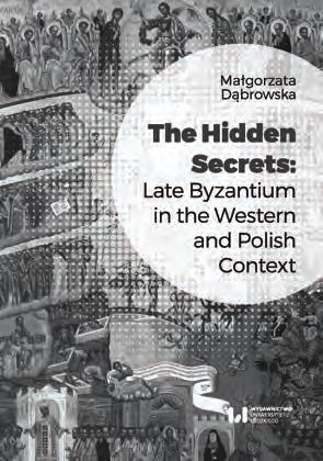 207 RECENZJE Małgorzata Dąbrowska, The Hidden Secrets. Late Byzantium in The Western and Polish Context, Wydawnictwo Uniwersytetu Łódzkiego, Łódź 2017, ss. 319. U prawianie bizantynistyki w XXI w.