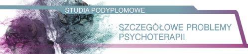 SZCZEGÓŁOWE PROBLEMY PSYCHOTERAPII Studia z zakresu szczegółowych problemów psychoterapii stanowiące kontynuację studiów podyplomowych Podstawy psychoterapii i przygotowujące słuchaczy do ubiegania