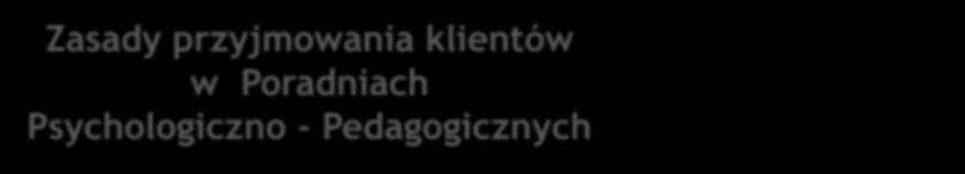 Zasady przyjmowania klientów w Poradniach Psychologiczno - Pedagogicznych Usługi Poradni są bezpłatne. Korzystanie z nich jest dobrowolne. Wizyty nie wymagają skierowań.