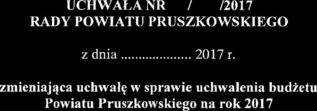 bz- q%z ĄC UCHWAŁA NR / /2017 RADY POWIATU PRUSZOWSjaEGO i ruj ę "'Zf'zŻŚ; ',d."' z dnia 2017 r zminiająca uchwałę w sprawi uchwalnia budżtu Powiatu Pruszkowskigo na rok 2017 Na podstawi art.