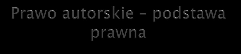 Ustawa o prawach autorskich i prawach pokrewnych (z dnia 04 lutego 1994r.) Prawo o szkolnictwie wyższym (z dnia 27 lipca 2005r.