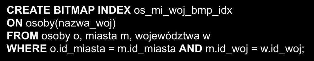 Bitmapowy indeks połączeniowy (cd) przykład: OSOBY # pesel * imię * nazwisko * id_miasta relacje wymiaru MIASTA # id_miasta * nazwa_miasta * id_woj WOJEWÓDZTWA # id_woj * nazwa_woj SELECT COUNT(*)