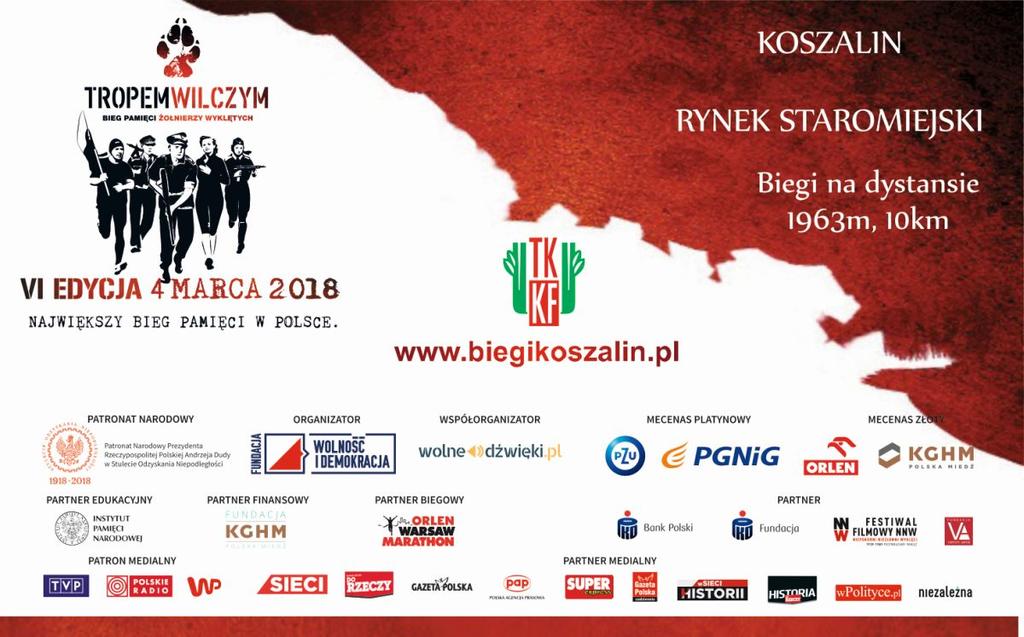 TROPEM WILCZYM BIEG PAMIĘCI ŻOŁNIERZY WYKLĘTYCH - 1963M Organizator: Fundacja Wolność i Demokracja;Koszalińskie Towarzystwo Krzewienia Kultury Fizycznej Data: 2018-03-04 Miejsce: Koszalin Dystans: 1.