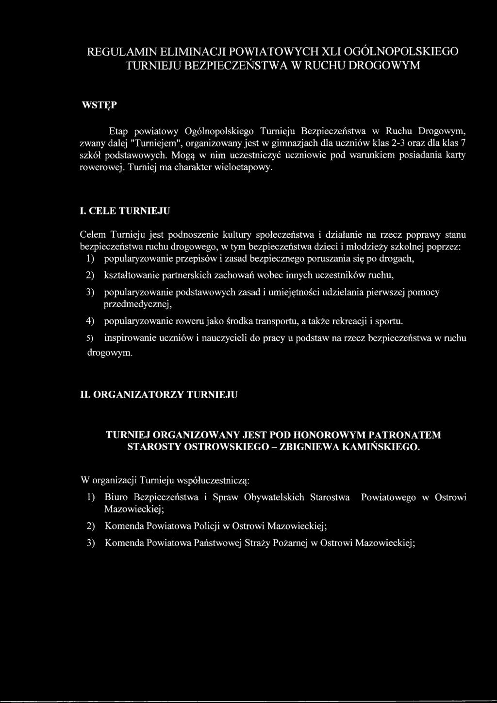 I. CELE TURNIEJU Celem Turnieju jest podnoszenie kultury społeczeństwa i działanie na rzecz poprawy stanu bezpieczeństwa ruchu drogowego, w tym bezpieczeństwa dzieci i młodzieży szkolnej poprzez: 1)