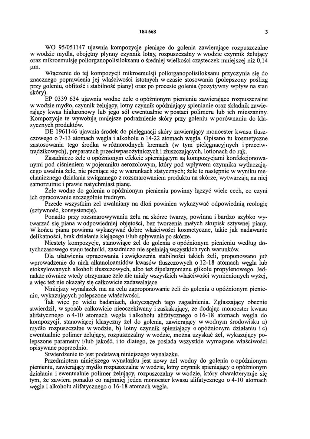 184 668 3 WO 95/051147 ujawnia kompozycje pieniące do golenia zawierające rozpuszczalne w wodzie mydła, obojętny płynny czynnik lotny, rozpuszczalny w wodzie czynnik żelujący oraz mikroemulsję