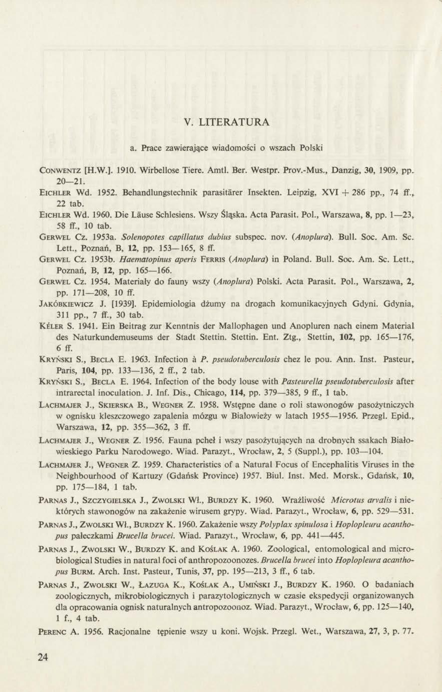 V. LITERATURA a. Prace zawierające wiadomości o wszach Polski Conwentz [H.W.]. 1910. Wirbellose Tiere. Amtl. Ber. Westpr. Prov.-Mus., Danzig, 30, 1909, pp. 20 21. Eichler Wd. 1952.