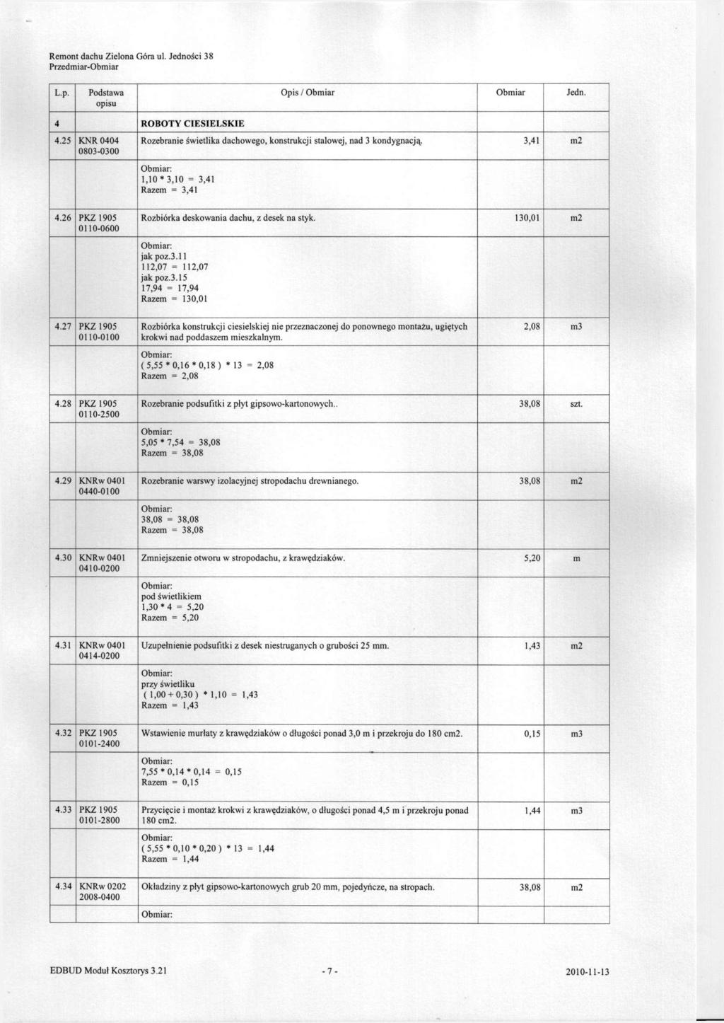 4 ROBOTY CIESIELSKIE 4.25 KNR 0404 0803-0300 Rozebranie świetlika dachowego, konstrukcji stalowej, nad 3 kondygnacją. 3,41 m2 1,10 * 3,10 = 3,41 Razem = 3,41 4.