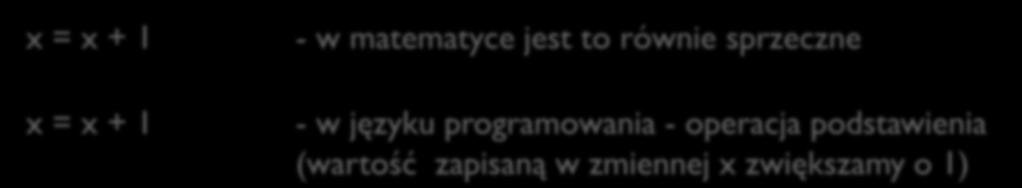 Rozróżniaj operatory: == - pytanie czy równe = - operator przypisania x = x + 1 x = x + 1 - w matematyce jest to