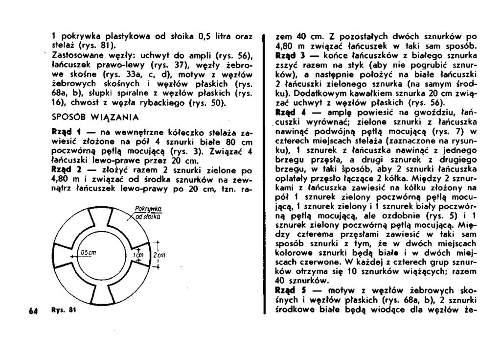 1 pokrywka plastykowa od słoika 0,5 litra oraz stelaż (rys. 81). Zastosowane węzły: uchwyt do ampli (rys. 56), łańcuszek prawo-lewy (rys. 37), węzły żebrowe skośne (rys.