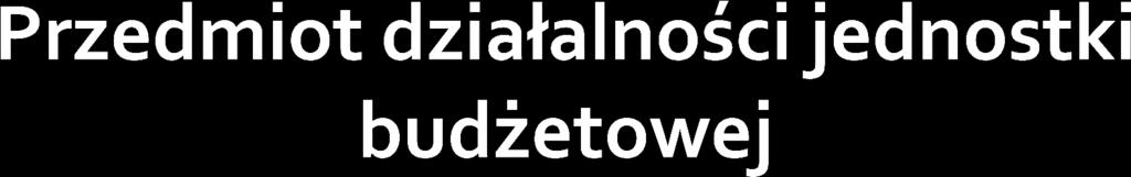 świadczenie usług o charakterze nieodpłatnym albo wykonywanie zadań z zakresu administracji publicznej; typowe jednostki budżetowe to: Urząd Skarbowy, jednostki organizacyjne prokuratury, sądów,