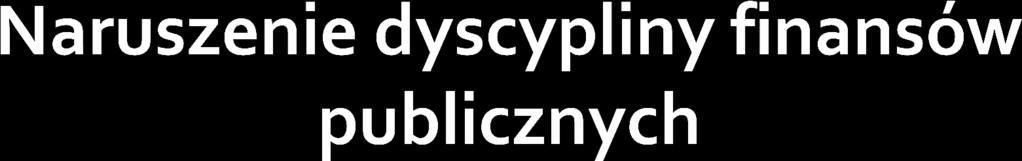 ustawa z dnia 17 grudnia 2004 roku o odpowiedzialności za naruszenie dyscypliny finansów publicznych (tekst jedn.: Dz.U. z 2013 r. poz. 168 ze zm.); art.
